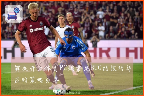 解决开云体育PC端常见BUG的技巧与应对策略分享