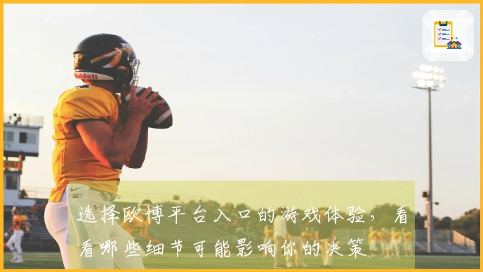 选择欧博平台入口的游戏体验，看看哪些细节可能影响你的决策