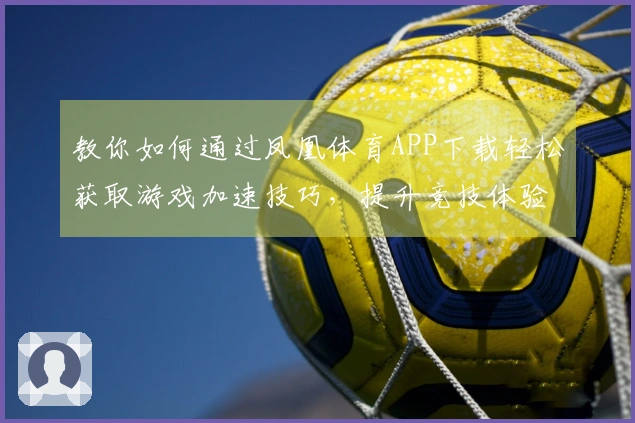 教你如何通过凤凰体育APP下载轻松获取游戏加速技巧，提升竞技体验！