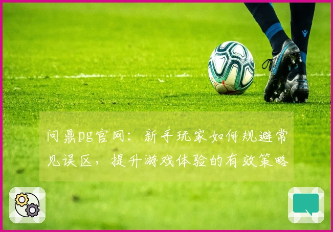 问鼎pg官网：新手玩家如何规避常见误区，提升游戏体验的有效策略