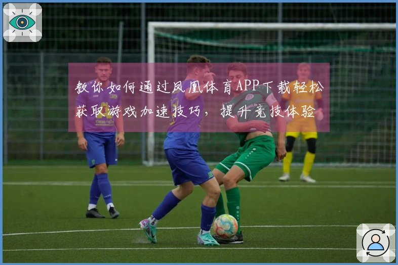 教你如何通过凤凰体育APP下载轻松获取游戏加速技巧，提升竞技体验！